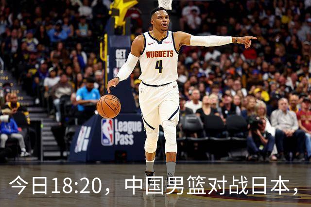 今日18:20，中国男篮对战日本，郭士强晋级决赛之路愈发艰难