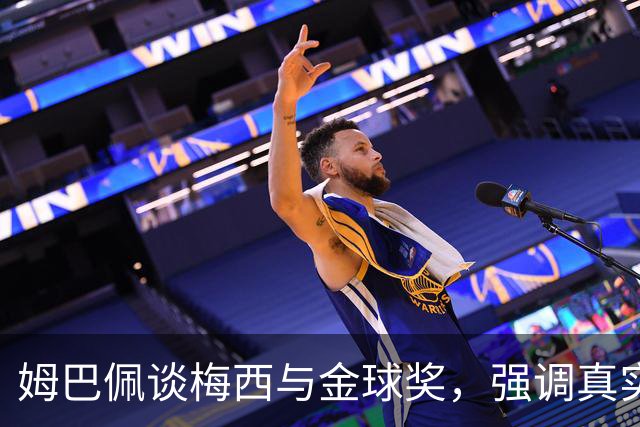姆巴佩谈梅西与金球奖，强调真实足球才是评判标准
